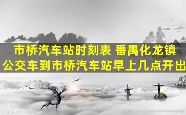 市桥汽车站时刻表 番禺化龙镇公交车到市桥汽车站早上几点开出